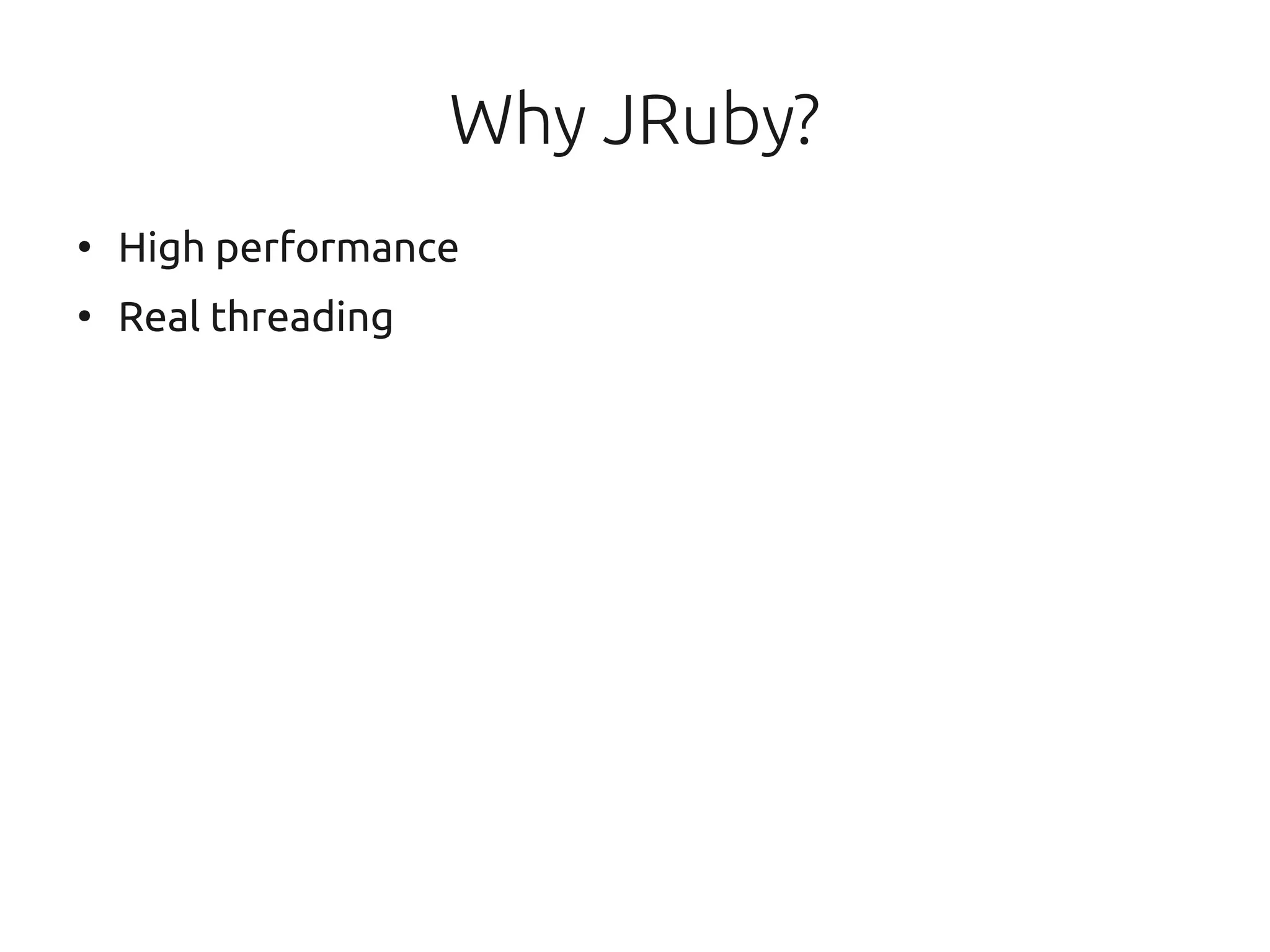 Why JRuby?
●
    High performance
●
    Real threading
 