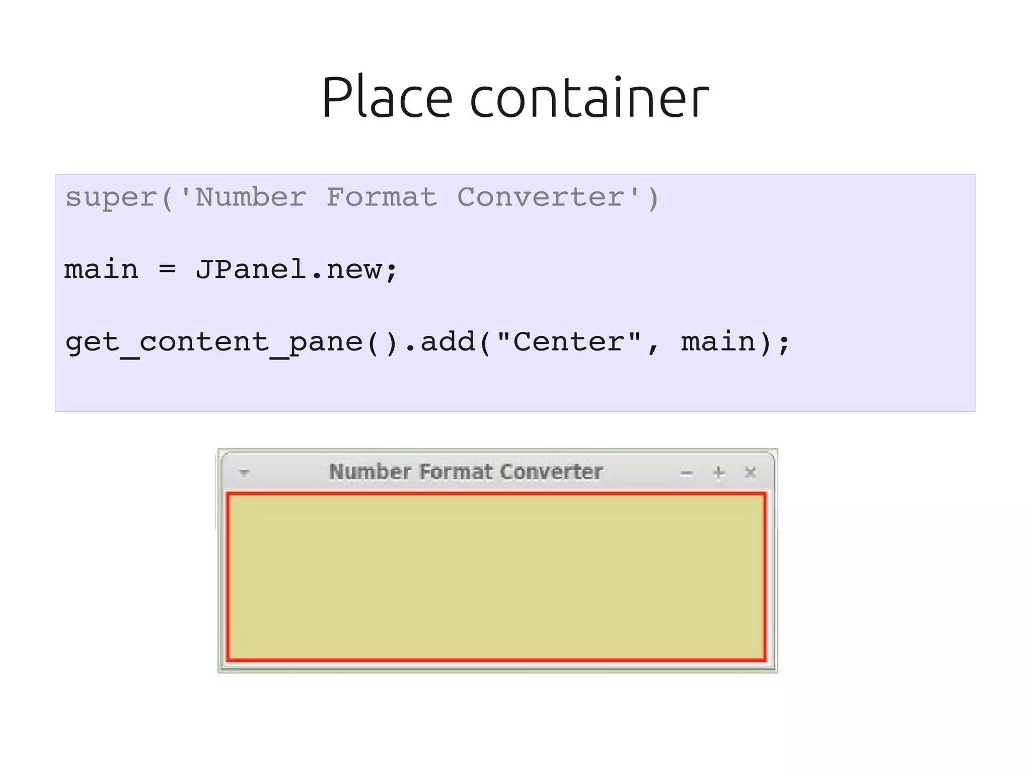 Place container
super('Number Format Converter')

main = JPanel.new;

get_content_pane().add("Center", main);
 