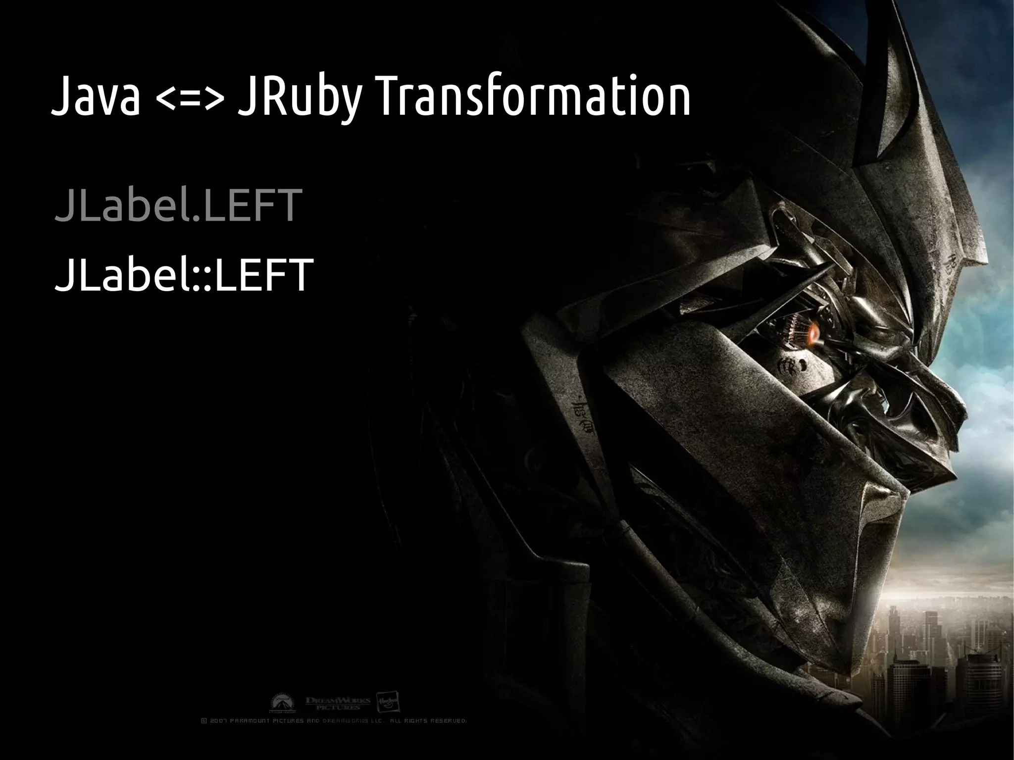 Java <=> JRuby Transformation
JLabel.LEFT
JLabel::LEFT
 