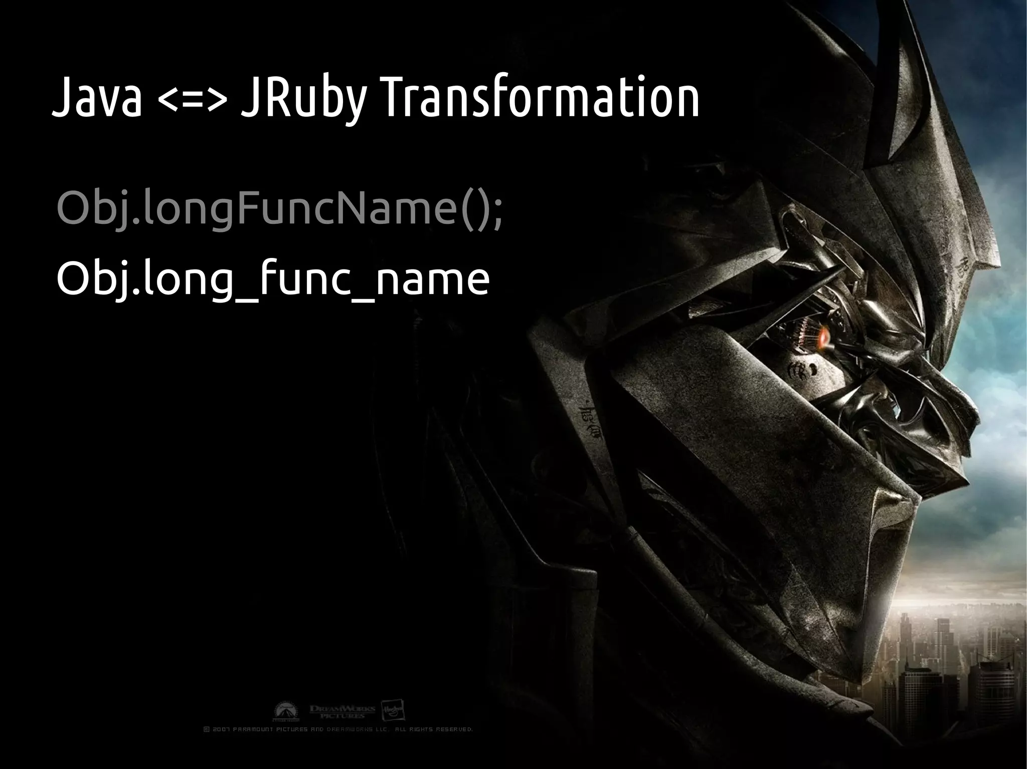 Java <=> JRuby Transformation
Obj.longFuncName();
Obj.long_func_name
 