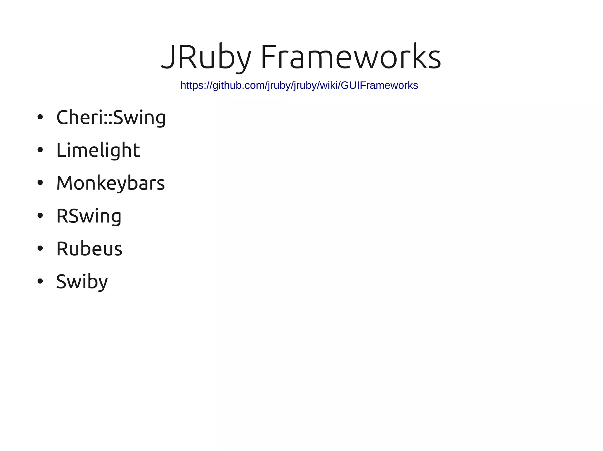 JRuby Frameworks
                   https://github.com/jruby/jruby/wiki/GUIFrameworks

●
    Cheri::Swing
●
    Limelight
●
    Monkeybars
●
    RSwing
●
    Rubeus
●
    Swiby
 