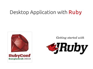 Desktop Application with Ruby



                  Getting started with
 
