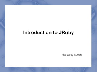 Introduction to JRuby

Design by Mr.Huân

 