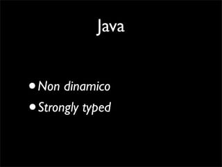 Java


• Non dinamico
• Strongly typed