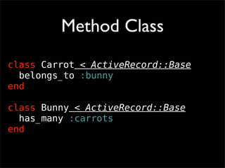 Method Class
class Carrot < ActiveRecord::Base
  belongs_to :bunny
end

class Bunny < ActiveRecord::Base
  has_many :carro...