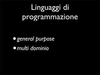 Linguaggi di
   programmazione

• general purpose
• multi dominio