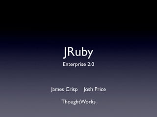JRuby
    Enterprise 2.0



James Crisp   Josh Price

    ThoughtWorks