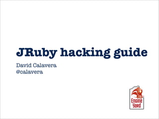 JRuby hacking guide
David Calavera
@calavera
 