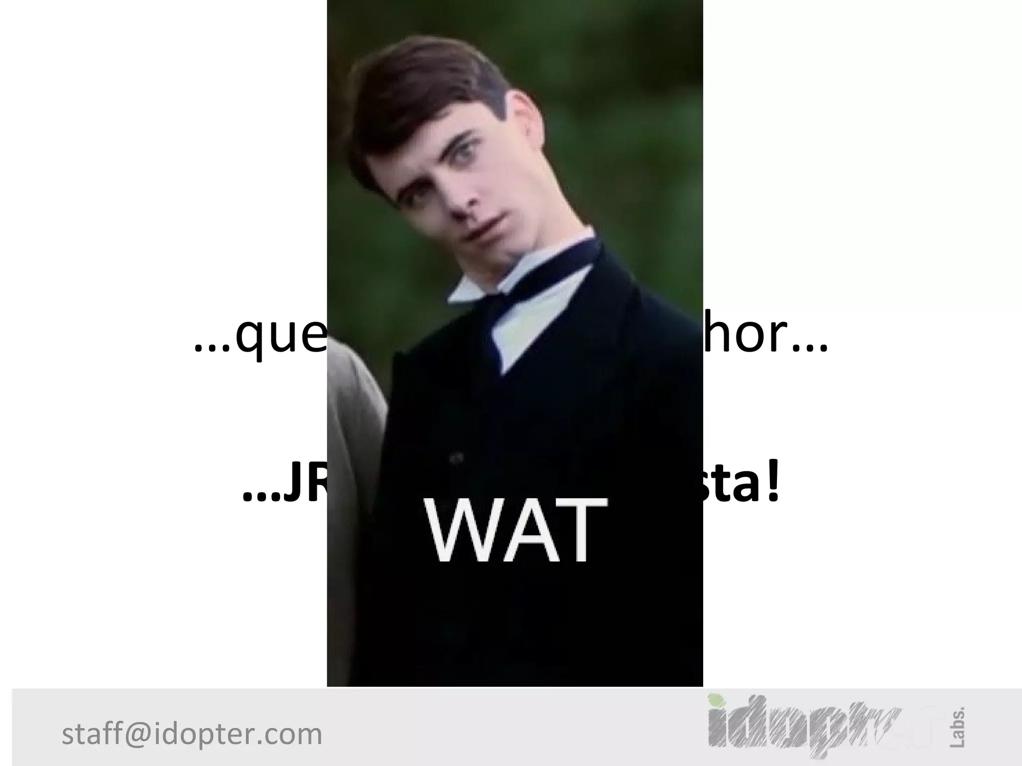 Se você…

        …quer um Ruby melhor…

           …JRuby é a resposta!


staff@idopter.com
 