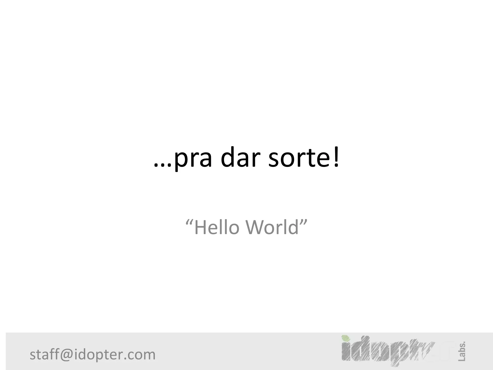 …pra dar sorte!

                    “Hello World”




staff@idopter.com
 