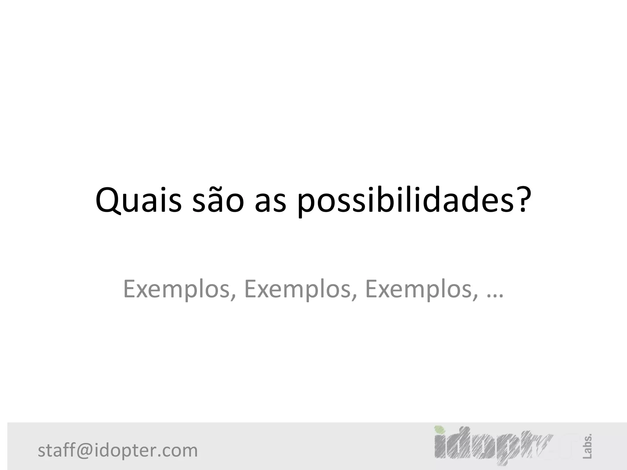 Quais são as possibilidades?

        Exemplos, Exemplos, Exemplos, …




staff@idopter.com
 