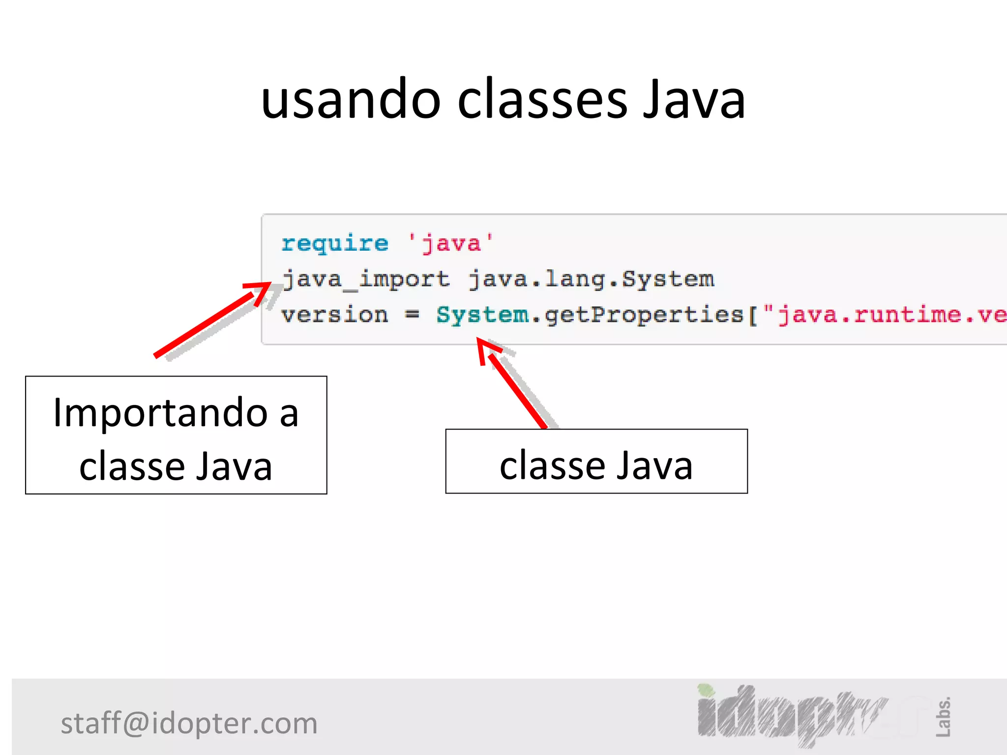 usando classes Java




Importando a
 classe Java          classe Java




staff@idopter.com
 