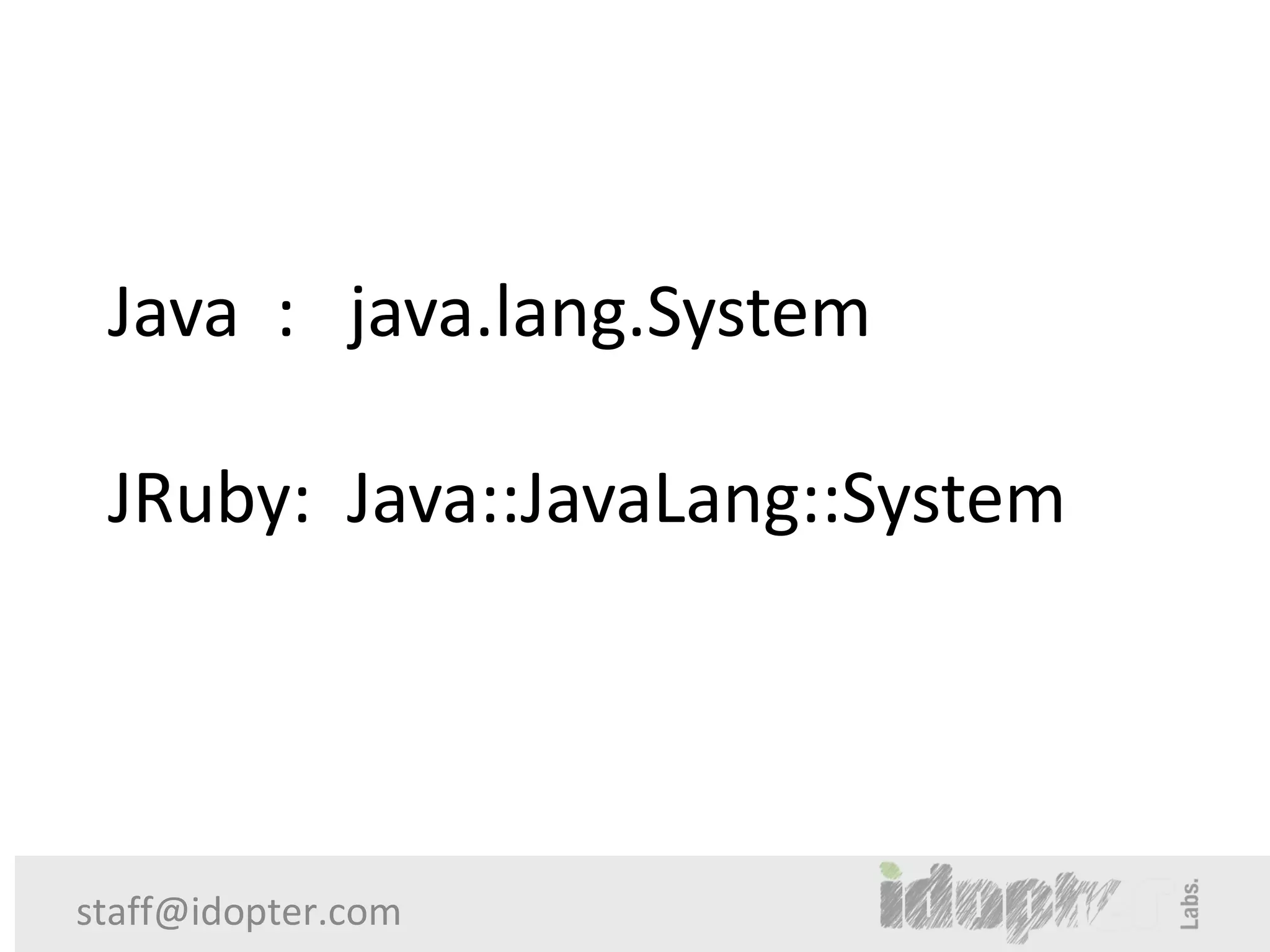 Java : java.lang.System

 JRuby: Java::JavaLang::System




staff@idopter.com
 