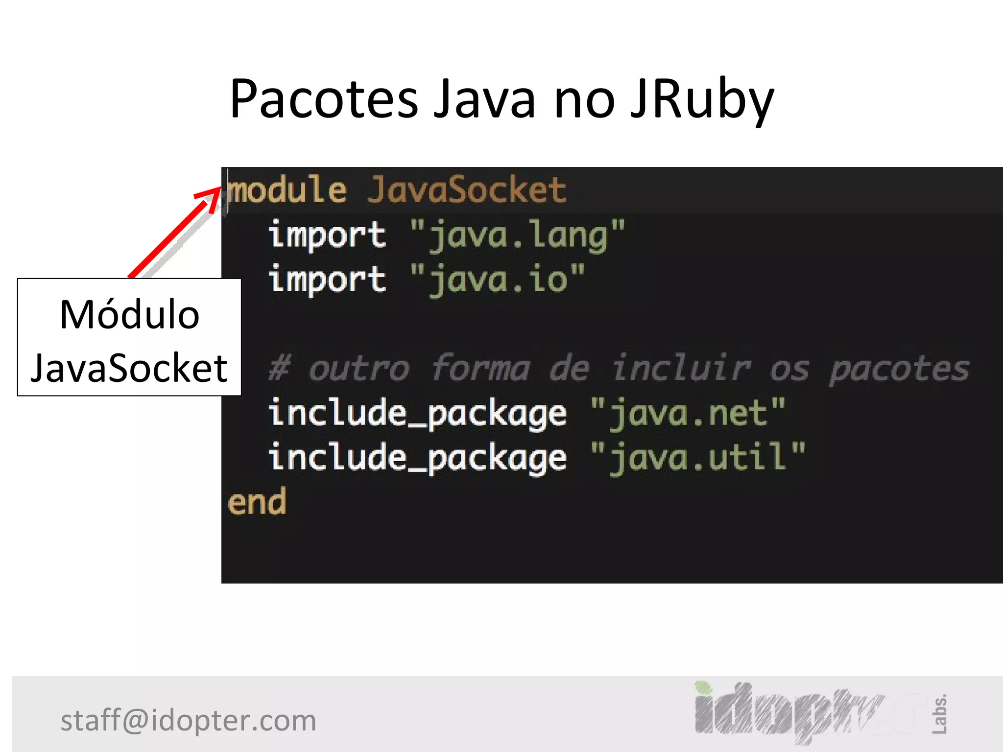 Pacotes Java no JRuby


  Módulo
JavaSocket




 staff@idopter.com
 