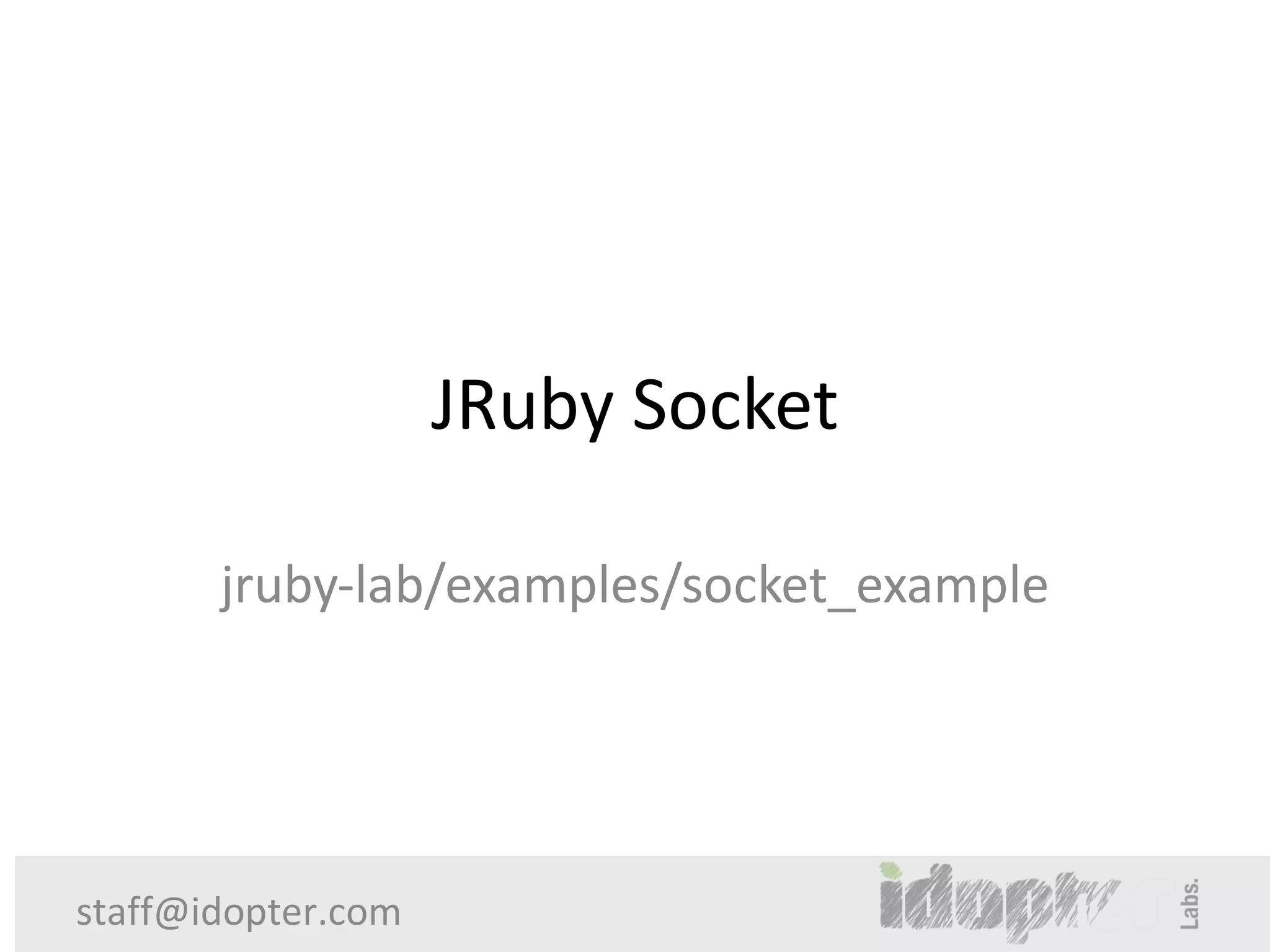 JRuby Socket

       jruby-lab/examples/socket_example




staff@idopter.com
 