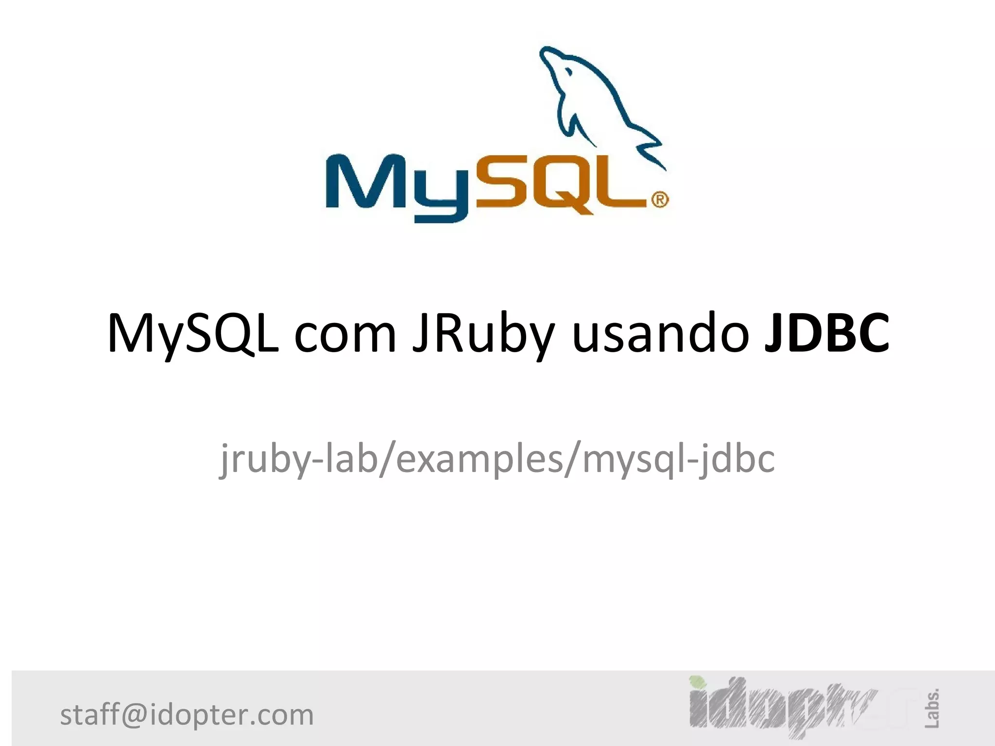 MySQL com JRuby usando JDBC
          jruby-lab/examples/mysql-jdbc




staff@idopter.com
 