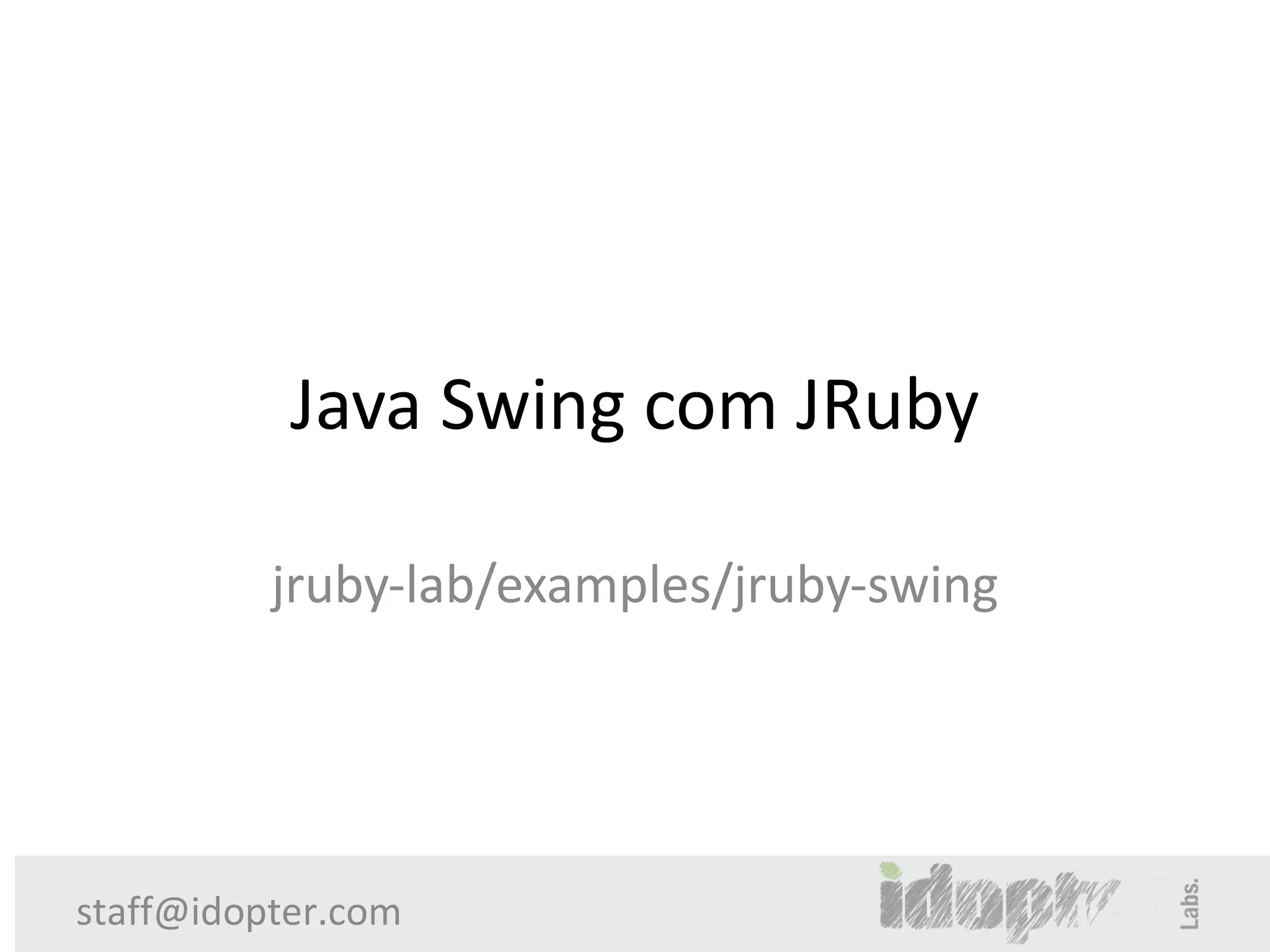 Java Swing com JRuby

          jruby-lab/examples/jruby-swing




staff@idopter.com
 