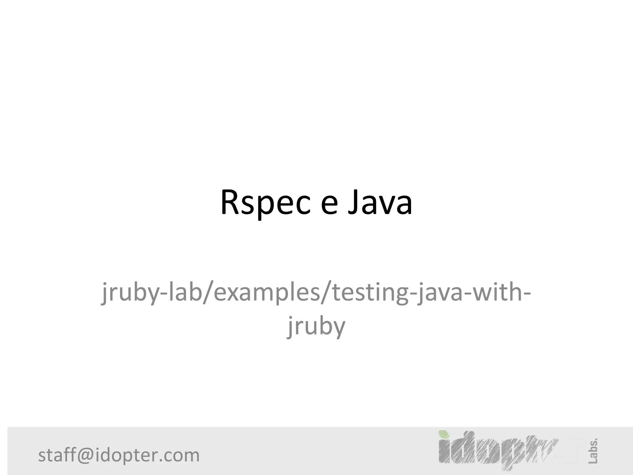 Rspec e Java

      jruby-lab/examples/testing-java-with-
                     jruby



staff@idopter.com
 