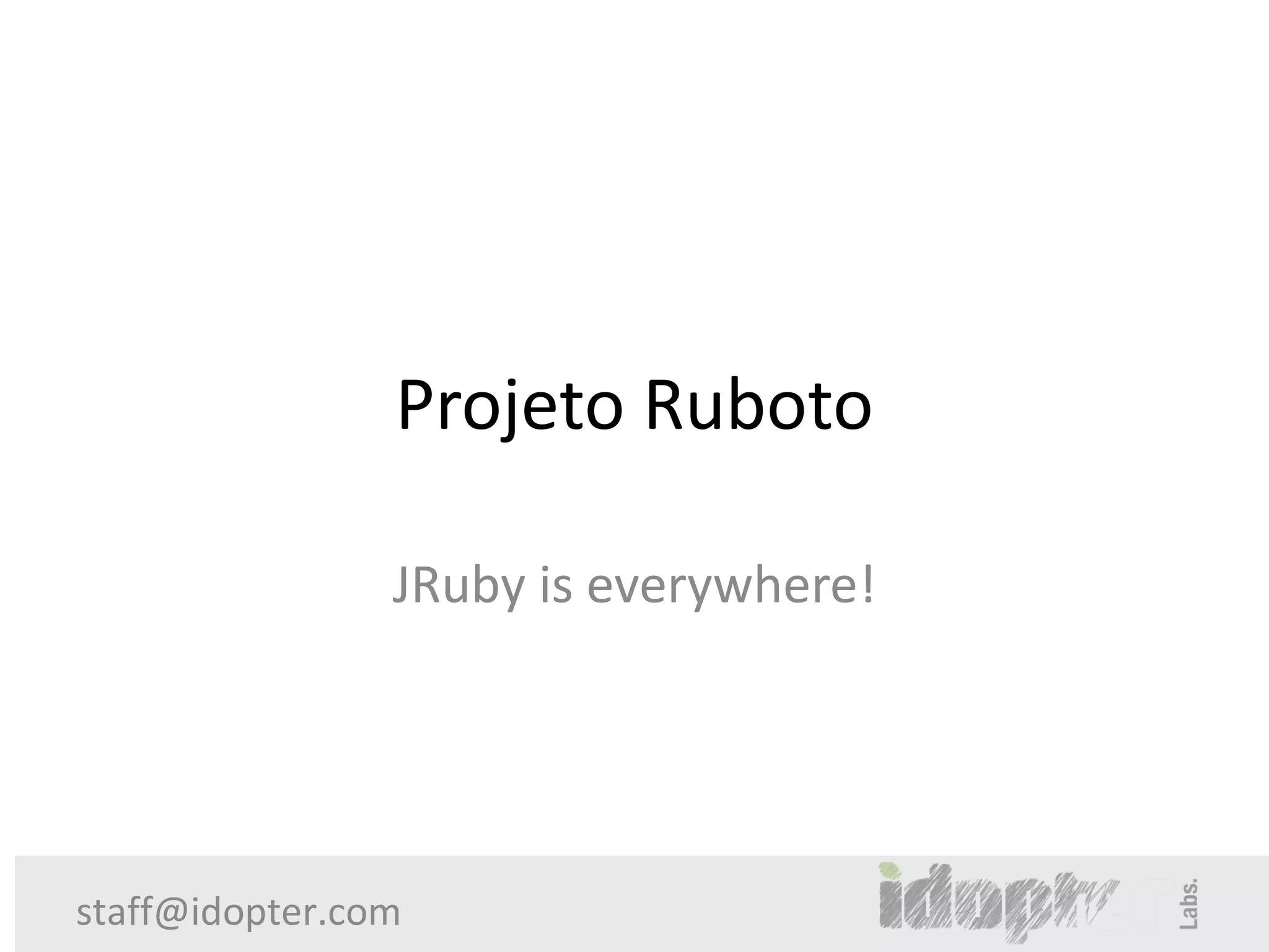 Projeto Ruboto

                JRuby is everywhere!




staff@idopter.com
 