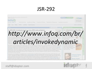 JSR-292



 http://www.infoq.com/br/
   articles/invokedynamic


staff@idopter.com
 