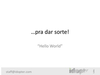 …pra dar sorte!

                    “Hello World”




staff@idopter.com
 