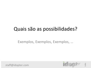 Quais são as possibilidades?

        Exemplos, Exemplos, Exemplos, …




staff@idopter.com
 
