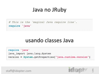 Java no JRuby




             usando classes Java



staff@idopter.com
 
