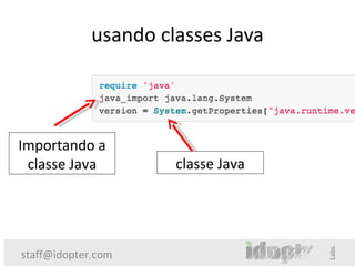 usando classes Java




Importando a
 classe Java          classe Java




staff@idopter.com
 