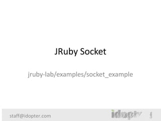 JRuby Socket

       jruby-lab/examples/socket_example




staff@idopter.com
 