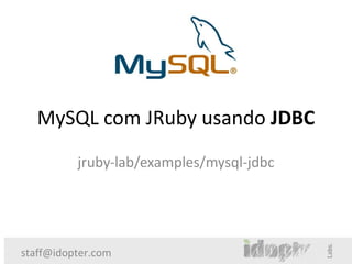 MySQL com JRuby usando JDBC
          jruby-lab/examples/mysql-jdbc




staff@idopter.com
 