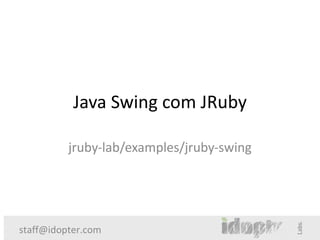 Java Swing com JRuby

          jruby-lab/examples/jruby-swing




staff@idopter.com
 