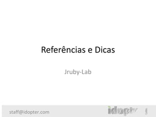 Referências e Dicas

                    Jruby-Lab




staff@idopter.com
 
