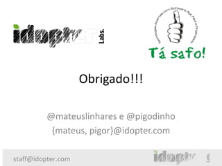 Obrigado!!!

         @mateuslinhares e @pigodinho
          {mateus, pigor}@idopter.com

staff@idopter.com
 
