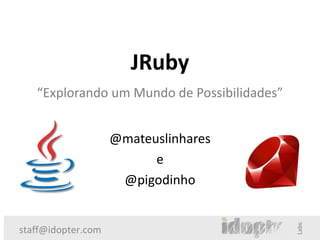 JRuby
   “Explorando um Mundo de Possibilidades”


                    @mateuslinhares
                          e
                     @pigodinho


staff@idopter.com
 