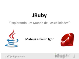 JRuby
   “Explorando um Mundo de Possibilidades”



                    Mateus e Paulo Igor



staff@idopter.com
 