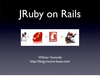 JRuby on Rails


         Wiktor Gworek
  http://blog.mocna-kawa.com


                               1