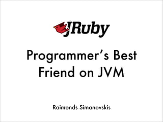 Programmer’s Best
  Friend on JVM

    Raimonds Simanovskis
 