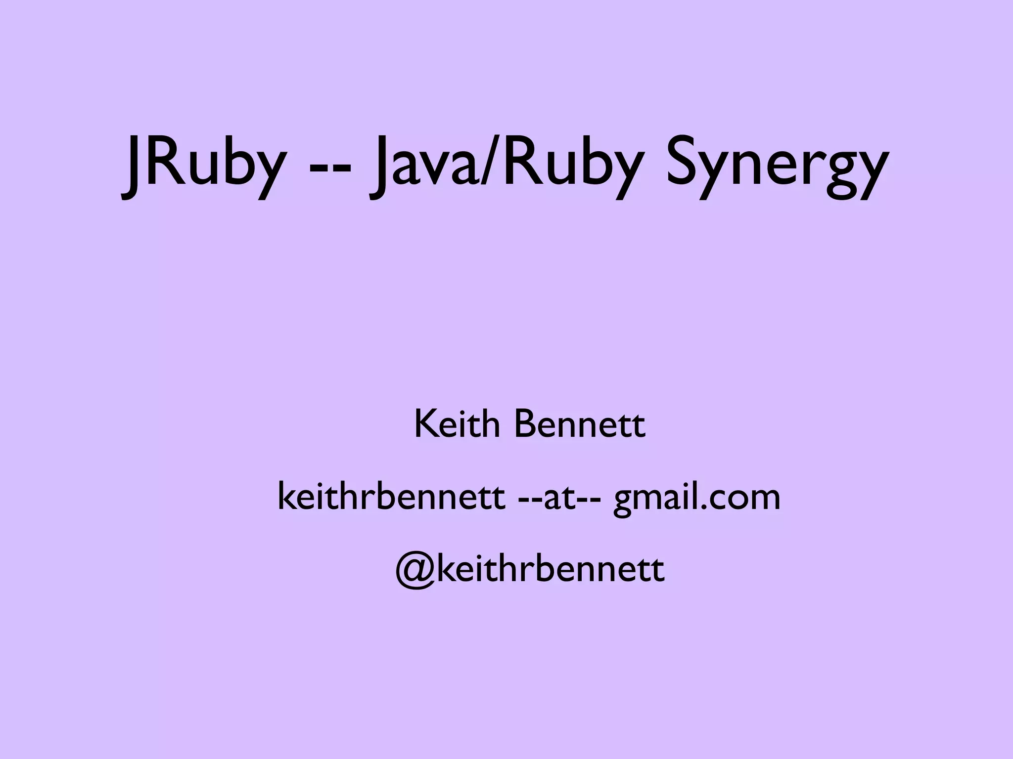 JRuby -- Java/Ruby Synergy Keith Bennett keithrbennett --at-- gmail.com @keithrbennett 