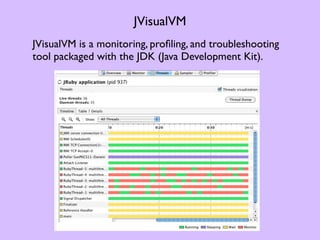 JVisualVM
JVisualVM is a monitoring, proﬁling, and troubleshooting
tool packaged with the JDK (Java Development Kit).
 