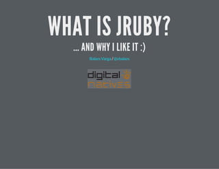 WHAT IS JRUBY?
... AND WHY I LIKE IT :)
/BalazsVarga @vbalazs
 