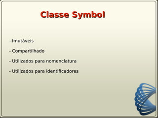 Classe Symbol


- Imutáveis

- Compartilhado

- Utilizados para nomenclatura

- Utilizados para identifcadores
 