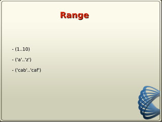 Range



- (1..10)

- ('a'..'z')

- ('cab'..'caf')
 