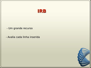 IRB


- Um grande recurso


- Avalia cada linha inserida
 
