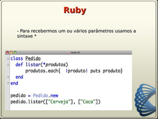 Ruby

- Para recebermos um ou vários parâmetros usamos a
sintaxe *
 