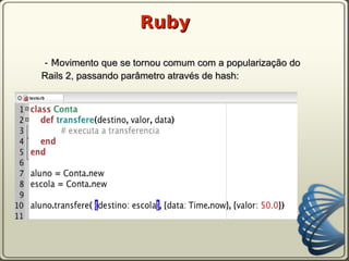 Ruby

- Movimento que se tornou comum com a popularização do
Rails 2, passando parâmetro através de hash:
 
