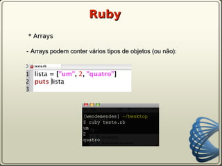 Ruby
* Arrays

- Arrays podem conter vários tipos de objetos (ou não):
 
