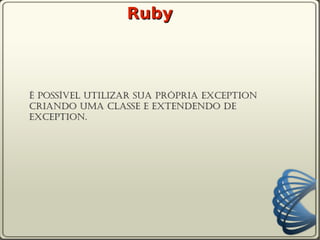 Ruby



É possível utilizar sua própria exception
criando uma classe e extendendo de
Exception.
 