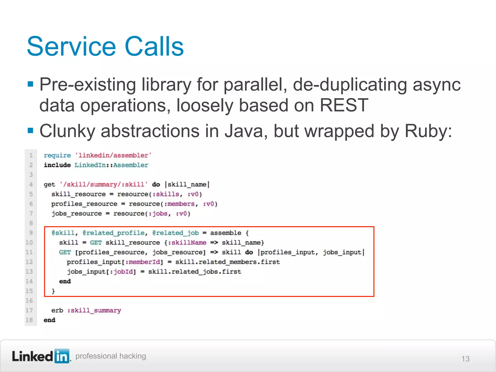 Service Calls
 Pre-existing library for parallel, de-duplicating async
  data operations, loosely based on REST
 Clunky abstractions in Java, but wrapped by Ruby:




      professional hacking                                  13
 