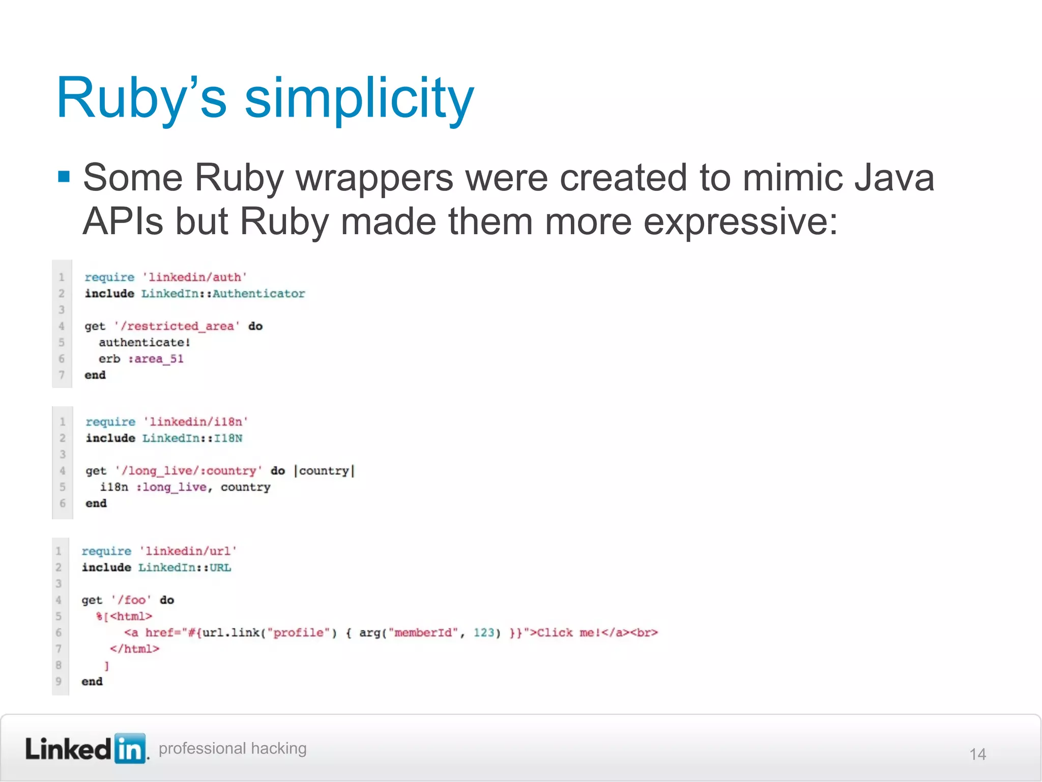 Ruby’s simplicity
 Some Ruby wrappers were created to mimic Java
  APIs but Ruby made them more expressive:




     professional hacking                         14
 