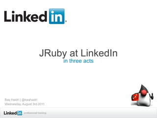 JRuby at LinkedIn
                                   in three acts




Baq Haidri | @baqhaidri
Wednesday, August 3rd 2011

           Recruiting Solutions
            professional hacking
 